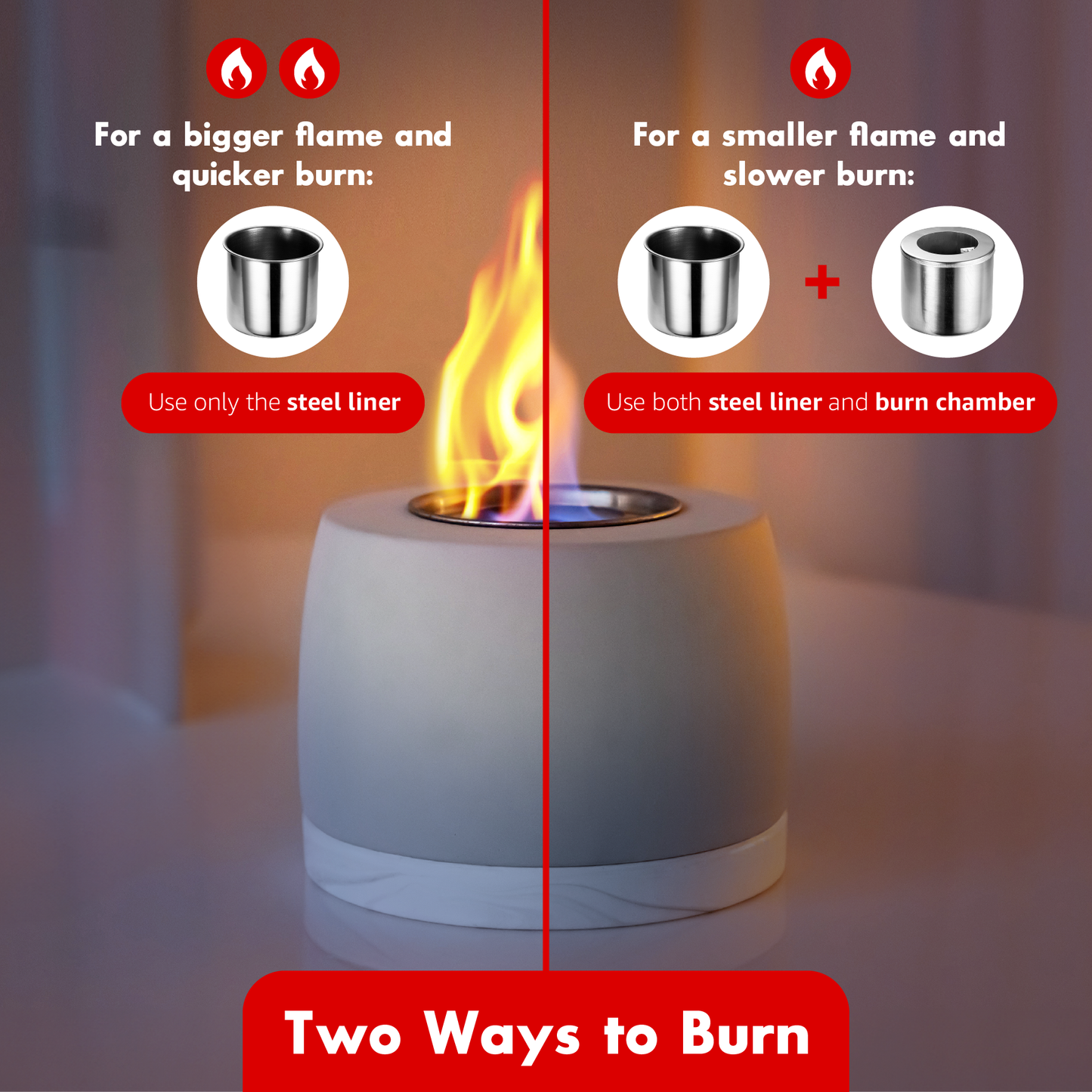 2 ways to burn, only use steel liner for bigger and quicker burn, use steel liner and burn chamber for smaller and slower burn