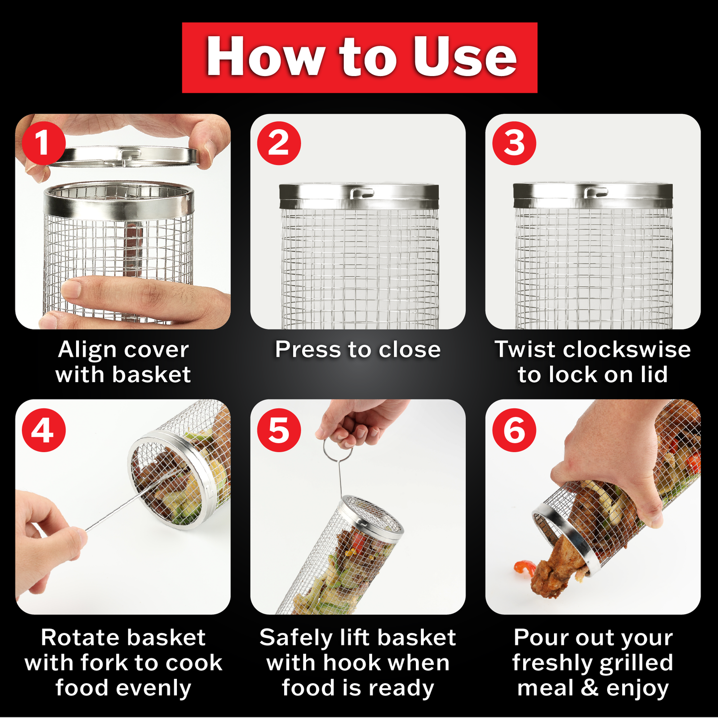 how to use instruction for rolling bbq basket; Steps: 1. align cover with basket, 2. press to close, 3. twist clockwise to lock lid, 4. rotate basket with fork to cook food evenly, 5. safely lift basket with hook when food is ready, 6. pour out your freshly grilled meal and enjoy